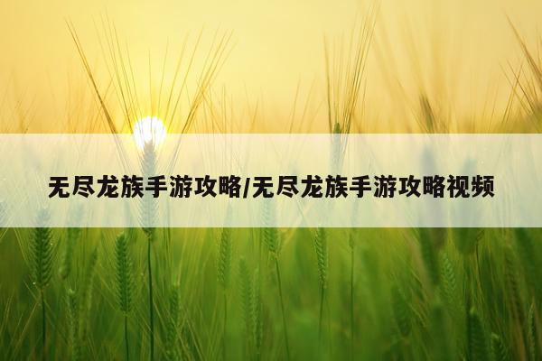 无尽龙族手游攻略/无尽龙族手游攻略视频