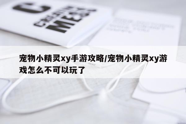 宠物小精灵xy手游攻略/宠物小精灵xy游戏怎么不可以玩了