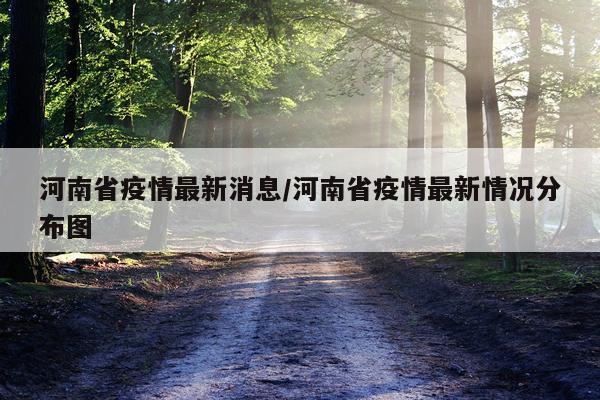 河南省疫情最新消息/河南省疫情最新情况分布图