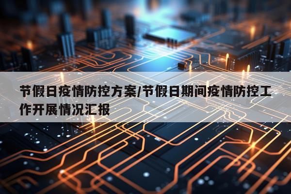 节假日疫情防控方案/节假日期间疫情防控工作开展情况汇报