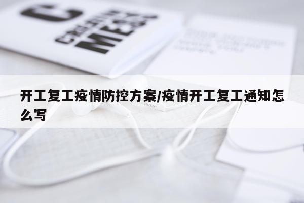 开工复工疫情防控方案/疫情开工复工通知怎么写