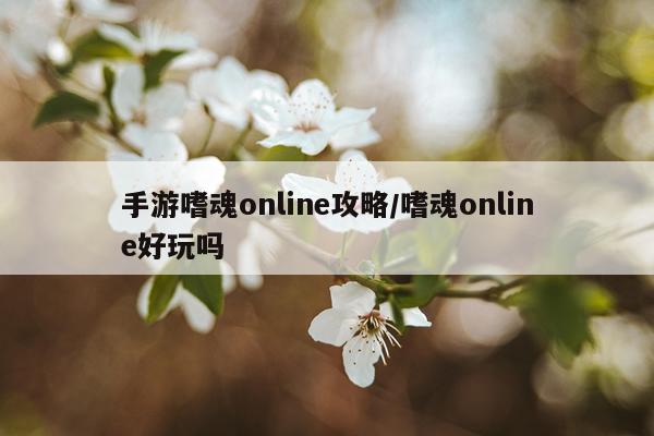 手游嗜魂online攻略/嗜魂online好玩吗