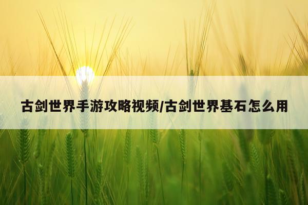 古剑世界手游攻略视频/古剑世界基石怎么用