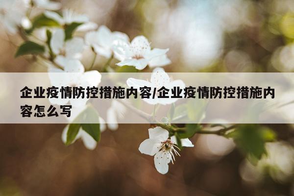 企业疫情防控措施内容/企业疫情防控措施内容怎么写