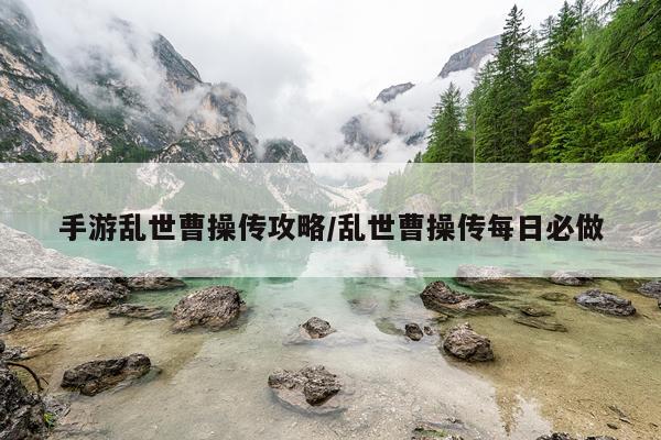 手游乱世曹操传攻略/乱世曹操传每日必做