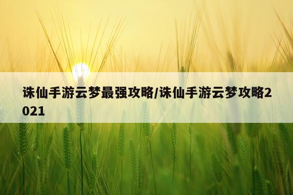 诛仙手游云梦最强攻略/诛仙手游云梦攻略2021