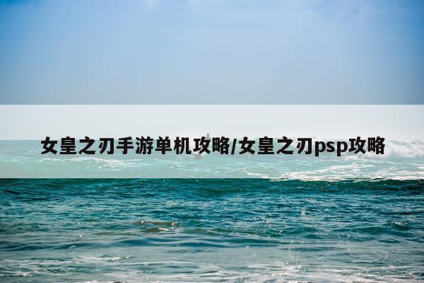 女皇之刃手游单机攻略/女皇之刃psp攻略