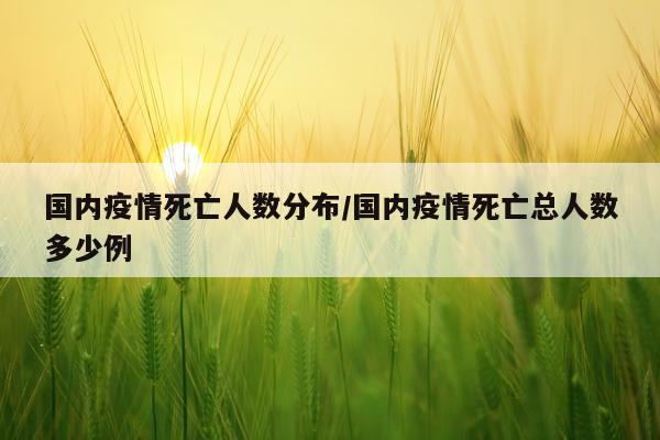 国内疫情死亡人数分布/国内疫情死亡总人数多少例