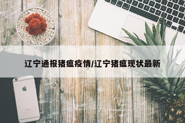 辽宁通报猪瘟疫情/辽宁猪瘟现状最新