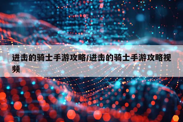 进击的骑士手游攻略/进击的骑士手游攻略视频