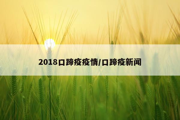 2018口蹄疫疫情/口蹄疫新闻
