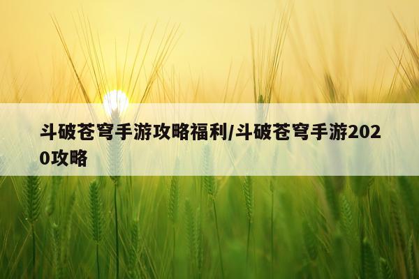 斗破苍穹手游攻略福利/斗破苍穹手游2020攻略