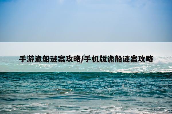 手游诡船谜案攻略/手机版诡船谜案攻略