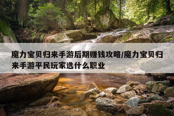 魔力宝贝归来手游后期赚钱攻略/魔力宝贝归来手游平民玩家选什么职业