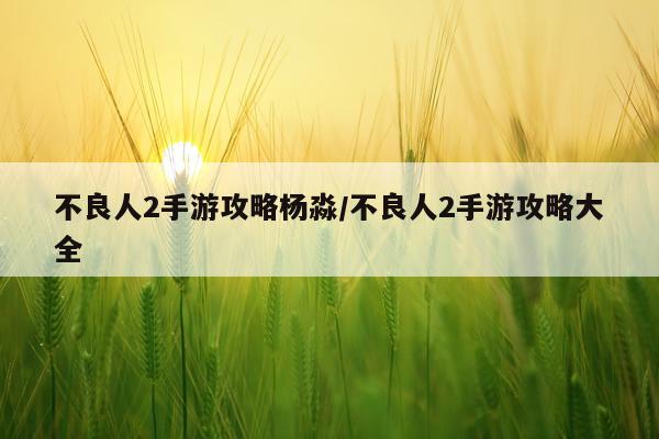 不良人2手游攻略杨淼/不良人2手游攻略大全