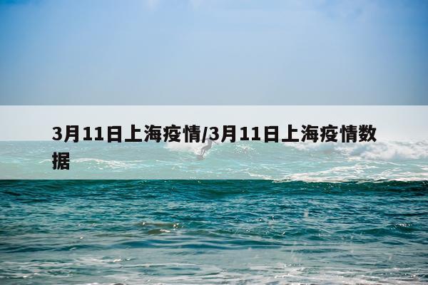 3月11日上海疫情/3月11日上海疫情数据
