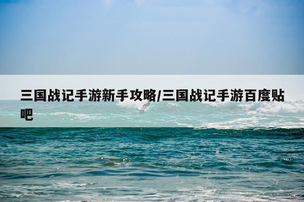 三国战记手游新手攻略/三国战记手游百度贴吧
