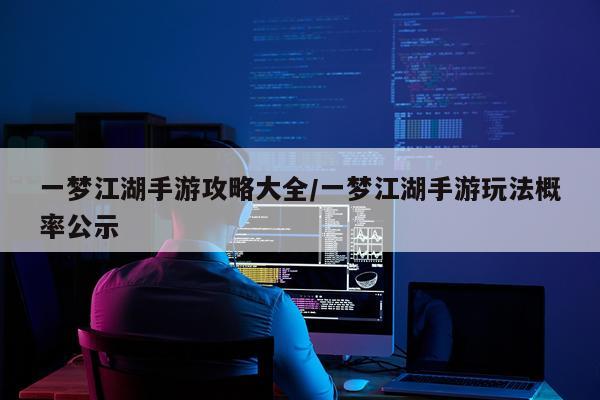 一梦江湖手游攻略大全/一梦江湖手游玩法概率公示