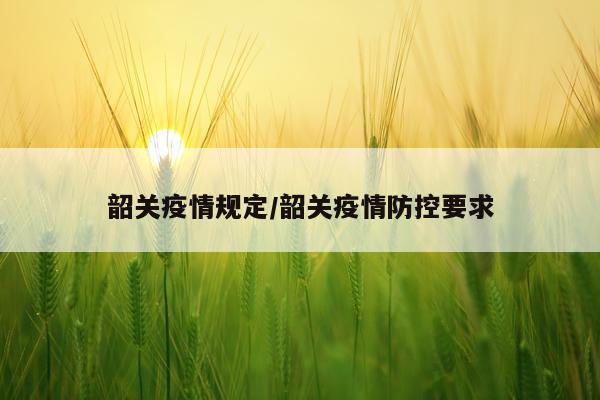 韶关疫情规定/韶关疫情防控要求