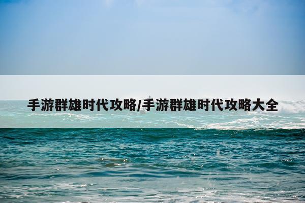 手游群雄时代攻略/手游群雄时代攻略大全