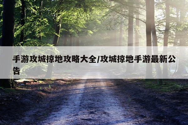 手游攻城掠地攻略大全/攻城掠地手游最新公告