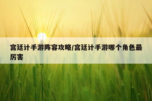 宫廷计手游阵容攻略/宫廷计手游哪个角色最厉害