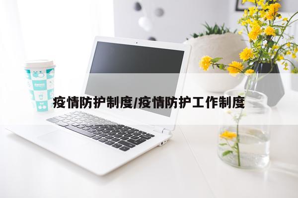 疫情防护制度/疫情防护工作制度