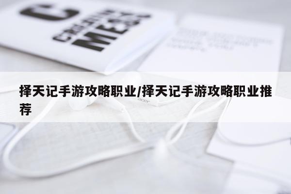 择天记手游攻略职业/择天记手游攻略职业推荐