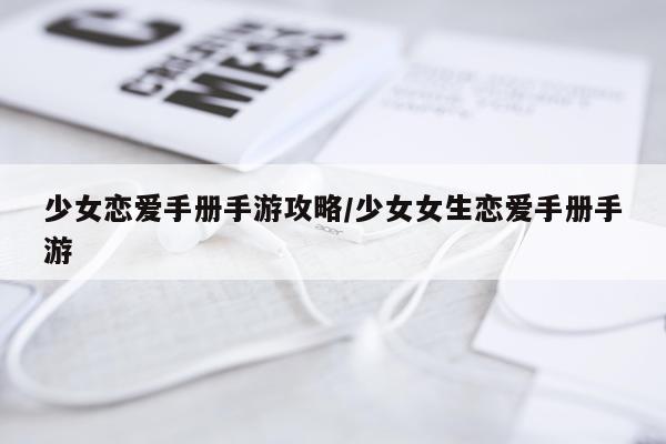 少女恋爱手册手游攻略/少女女生恋爱手册手游