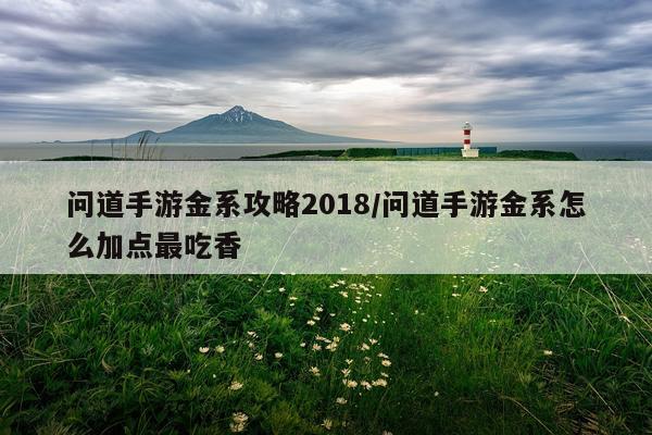 问道手游金系攻略2018/问道手游金系怎么加点最吃香