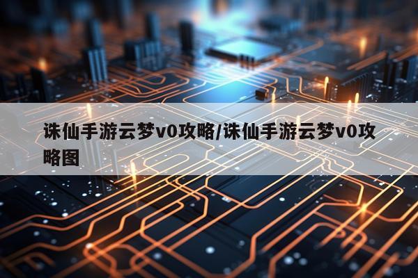 诛仙手游云梦v0攻略/诛仙手游云梦v0攻略图