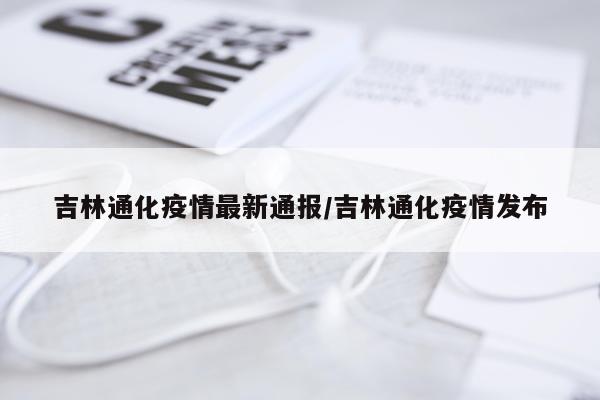 吉林通化疫情最新通报/吉林通化疫情发布
