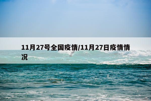 11月27号全国疫情/11月27日疫情情况