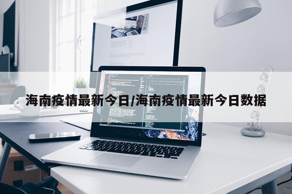 海南疫情最新今日/海南疫情最新今日数据