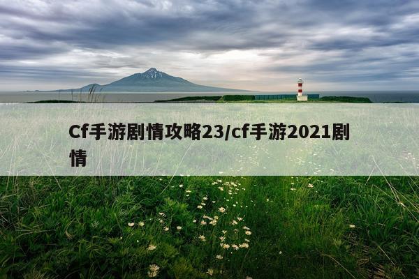 Cf手游剧情攻略23/cf手游2021剧情