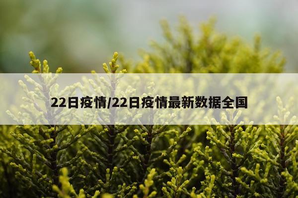 22日疫情/22日疫情最新数据全国