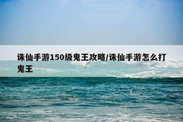 诛仙手游150级鬼王攻略/诛仙手游怎么打鬼王