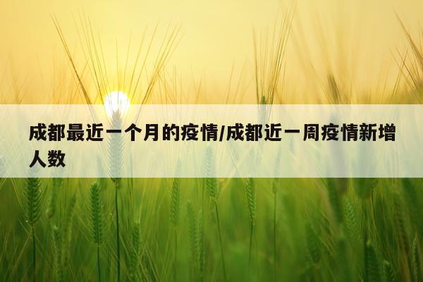 成都最近一个月的疫情/成都近一周疫情新增人数