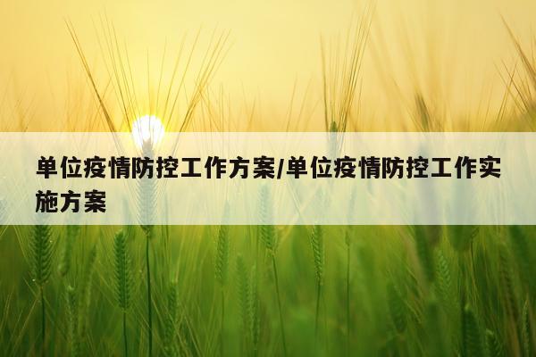单位疫情防控工作方案/单位疫情防控工作实施方案