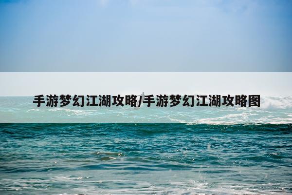 手游梦幻江湖攻略/手游梦幻江湖攻略图