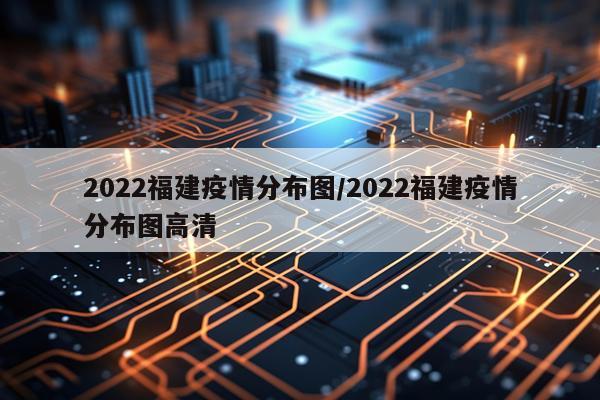 2022福建疫情分布图/2022福建疫情分布图高清