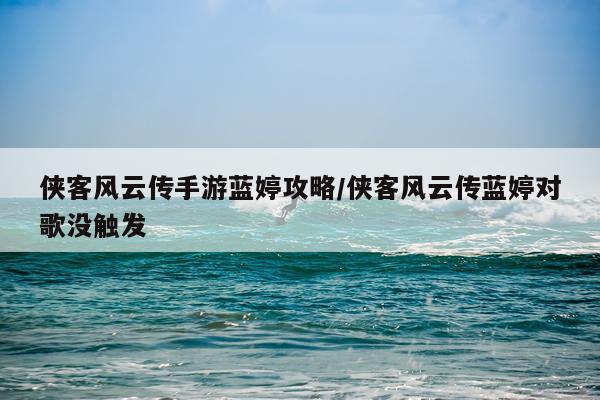 侠客风云传手游蓝婷攻略/侠客风云传蓝婷对歌没触发