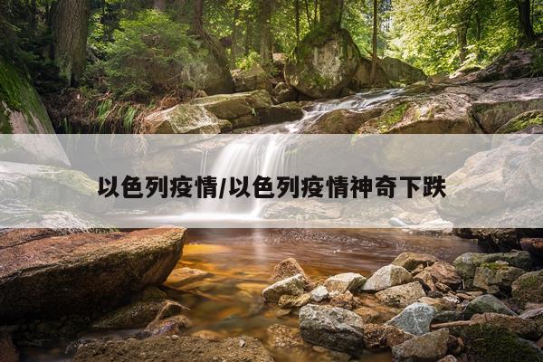 以色列疫情/以色列疫情神奇下跌