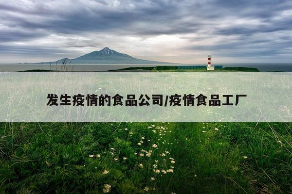发生疫情的食品公司/疫情食品工厂