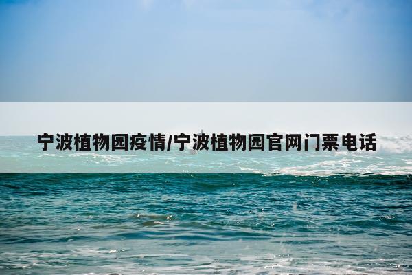 宁波植物园疫情/宁波植物园官网门票电话