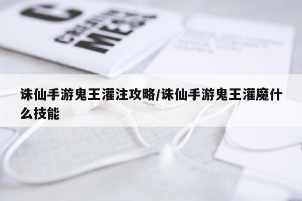 诛仙手游鬼王灌注攻略/诛仙手游鬼王灌魔什么技能
