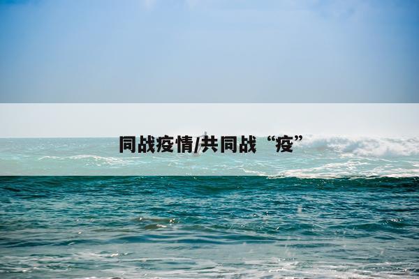 同战疫情/共同战“疫”