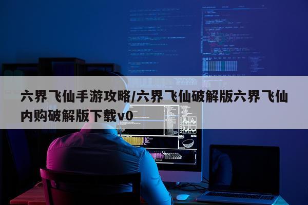 六界飞仙手游攻略/六界飞仙破解版六界飞仙内购破解版下载v0