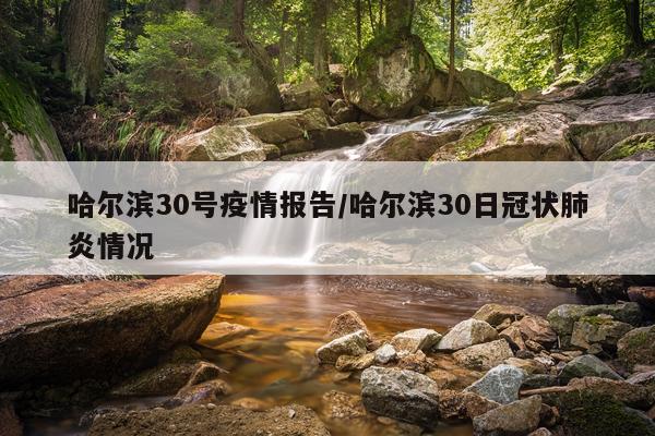 哈尔滨30号疫情报告/哈尔滨30日冠状肺炎情况