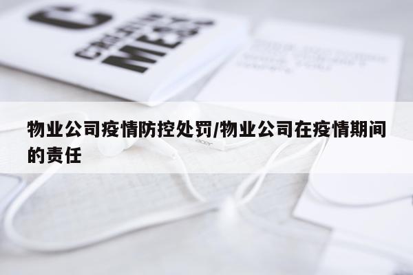 物业公司疫情防控处罚/物业公司在疫情期间的责任